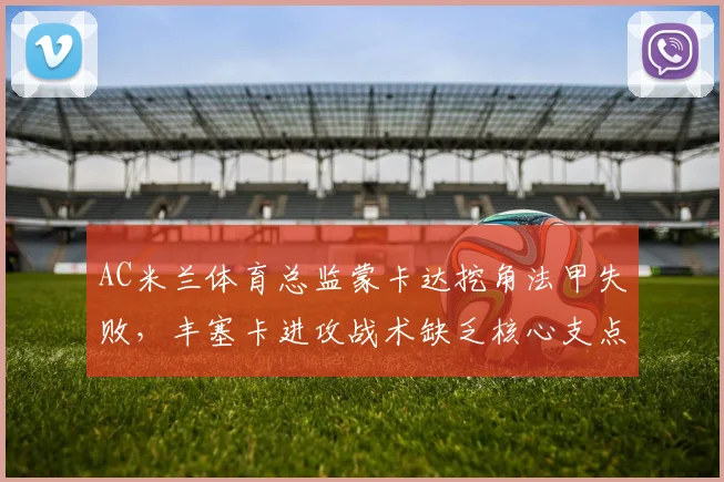 AC米兰体育总监蒙卡达挖角法甲失败,丰塞卡进攻战术缺乏核心支点