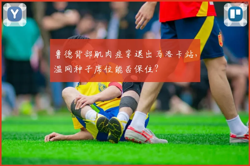 鲁德背部肌肉痉挛退出马洛卡站,温网种子席位能否保住?