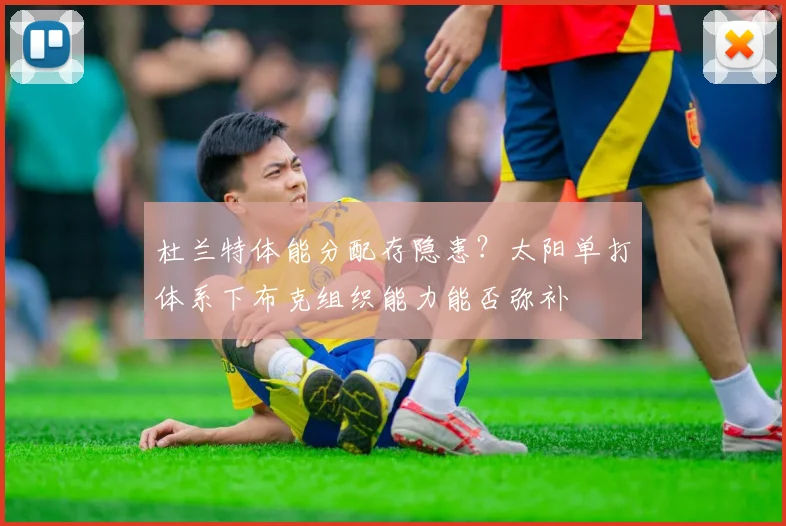 杜兰特体能分配存隐患？太阳单打体系下布克组织能力能否弥补