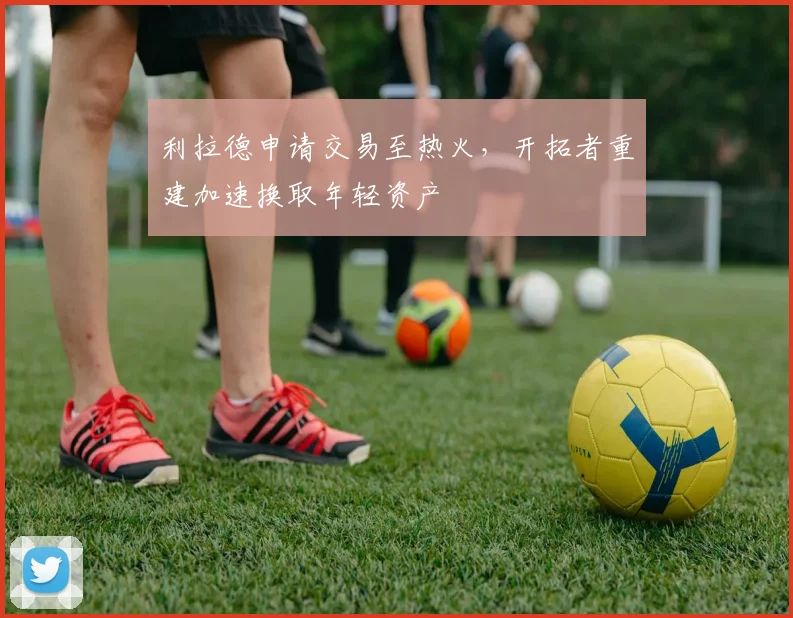 利拉德申请交易至热火，开拓者重建加速换取年轻资产
