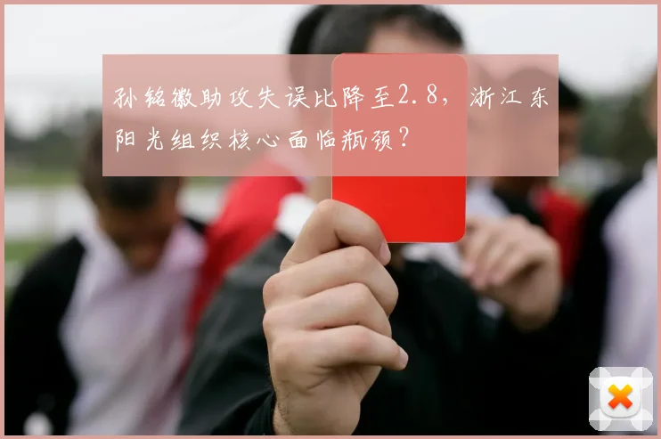 孙铭徽助攻失误比降至2.8,浙江东阳光组织核心面临瓶颈?